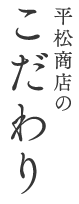 平松商店のこだわり